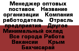 Менеджер оптовых поставок › Название организации ­ Компания-работодатель › Отрасль предприятия ­ Другое › Минимальный оклад ­ 1 - Все города Работа » Вакансии   . Крым,Бахчисарай